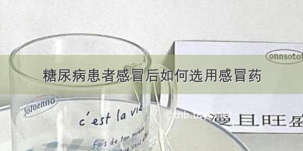 糖尿病患者感冒后如何选用感冒药