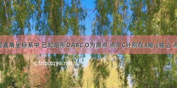 如图 平面直角坐标系中 已知矩形OABC O为原点 点A C分别在x轴 y轴上 点B的坐标