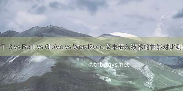 GPT-3 vs Bert vs GloVe vs Word2vec 文本嵌入技术的性能对比测试