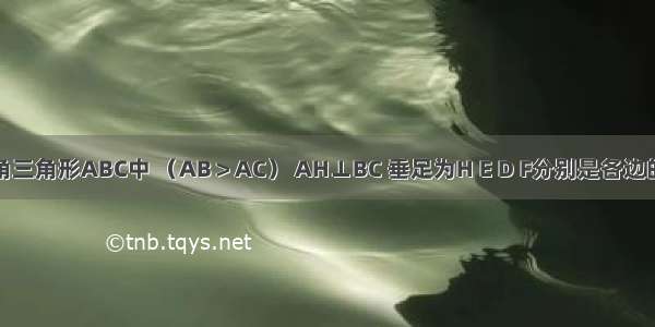 如图 锐角三角形ABC中 （AB＞AC） AH⊥BC 垂足为H E D F分别是各边的中点 求