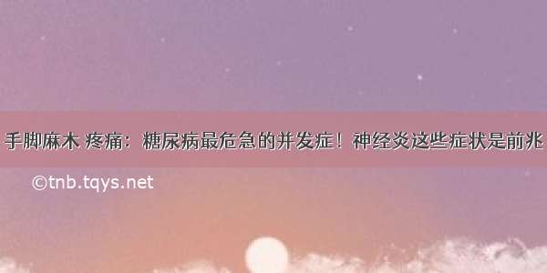 手脚麻木 疼痛：糖尿病最危急的并发症！神经炎这些症状是前兆