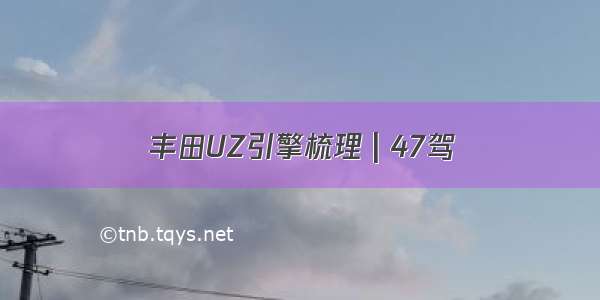 丰田UZ引擎梳理 | 47驾