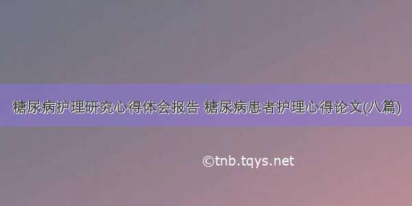 糖尿病护理研究心得体会报告 糖尿病患者护理心得论文(八篇)