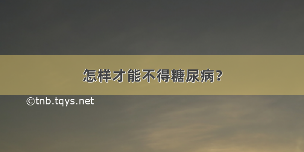 怎样才能不得糖尿病？