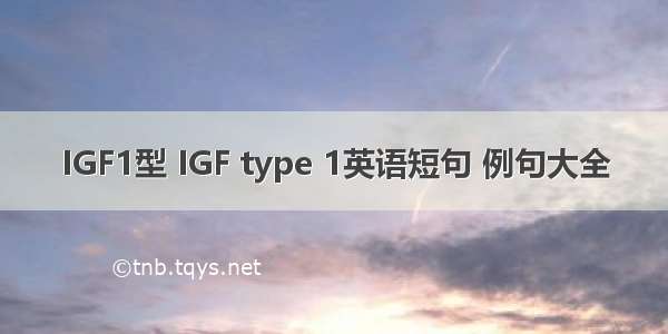 IGF1型 IGF type 1英语短句 例句大全