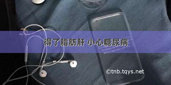 得了脂肪肝 小心糖尿病