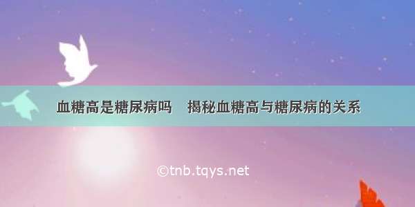 血糖高是糖尿病吗	揭秘血糖高与糖尿病的关系