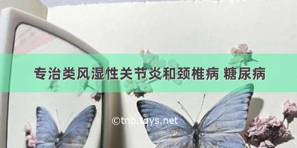 专治类风湿性关节炎和颈椎病 糖尿病