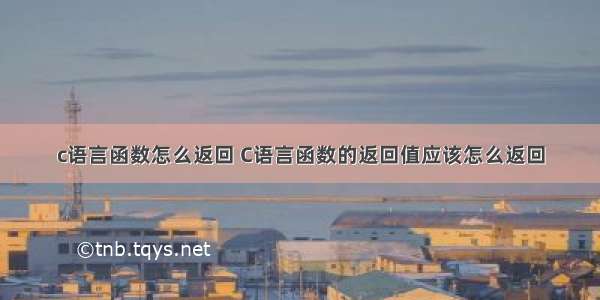 c语言函数怎么返回 C语言函数的返回值应该怎么返回