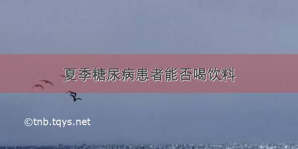 夏季糖尿病患者能否喝饮料