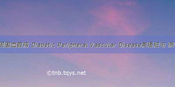 糖尿病周围血管病 Diabetic Peripheral Vascular Disease英语短句 例句大全