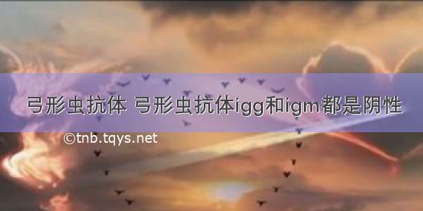 弓形虫抗体 弓形虫抗体igg和igm都是阴性