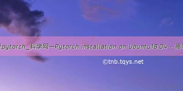 ubuntu 卸载pytorch_科学网—Pytorch installation on Ubuntu18.04 - 高琳琳的博文