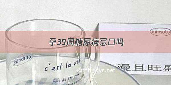 孕39周糖尿病忌口吗