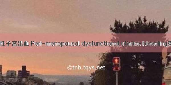 围绝经期功能失调性子宫出血 Peri-menopausal dysfunctional uterine bleeding英语短句 例句大全