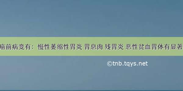 胃癌的癌前病变有：慢性萎缩性胃炎 胃息肉 残胃炎 恶性贫血胃体有显著萎缩者；