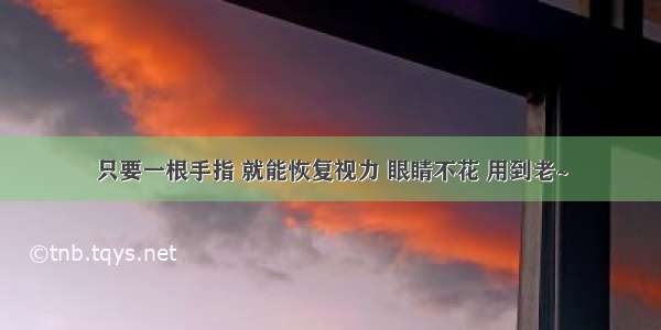 只要一根手指 就能恢复视力 眼睛不花 用到老~