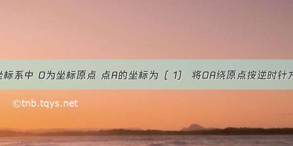 平面直角坐标系中 O为坐标原点 点A的坐标为（ 1） 将OA绕原点按逆时针方向旋转30