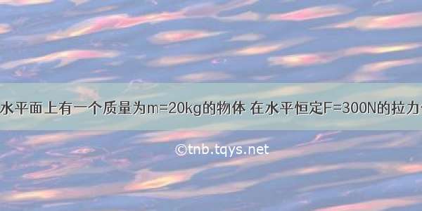 如图所示 在水平面上有一个质量为m=20kg的物体 在水平恒定F=300N的拉力作用下 由静