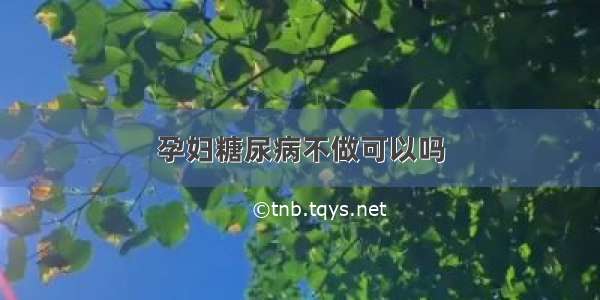 孕妇糖尿病不做可以吗