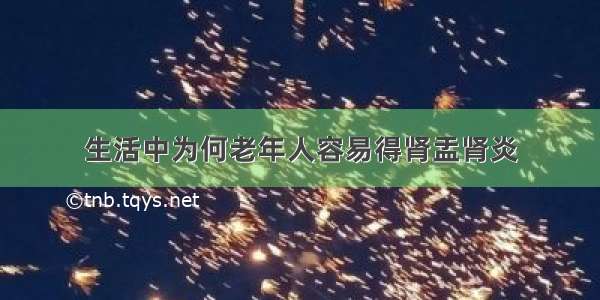 生活中为何老年人容易得肾盂肾炎