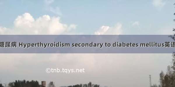 甲亢继发合并糖尿病 Hyperthyroidism secondary to diabetes mellitus英语短句 例句大全
