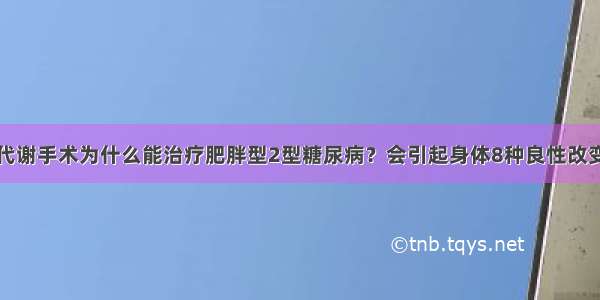 代谢手术为什么能治疗肥胖型2型糖尿病？会引起身体8种良性改变