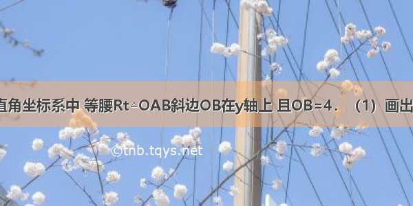 如图 在平面直角坐标系中 等腰Rt△OAB斜边OB在y轴上 且OB=4．（1）画出△OAB绕原点