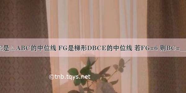 如图 DE是△ABC的中位线 FG是梯形DBCE的中位线 若FG=6 则BC=________．