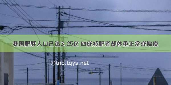 我国肥胖人口已达3.25亿 四成减肥者却体重正常或偏瘦