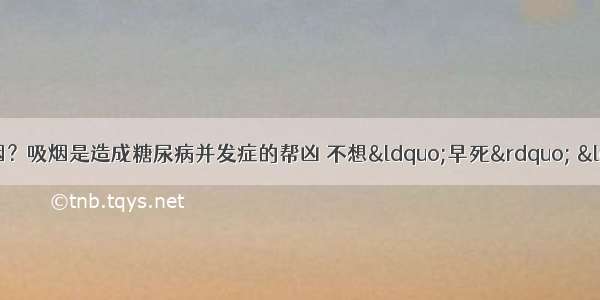 为什么糖尿病一定要戒烟？吸烟是造成糖尿病并发症的帮凶 不想“早死” “家破人亡”