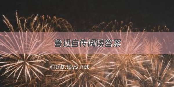 鲁迅自传阅读答案