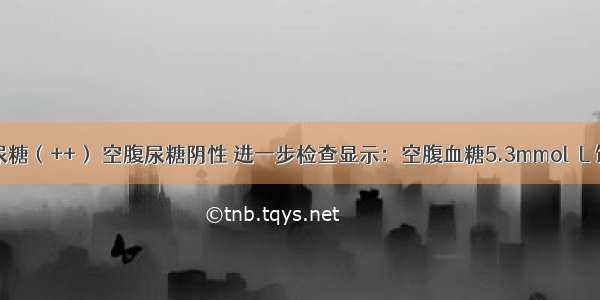 患者饭后尿糖（++） 空腹尿糖阴性 进一步检查显示：空腹血糖5.3mmol／L 饭后2小时