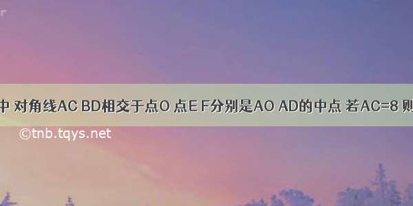 如图 在矩形ABCD中 对角线AC BD相交于点O 点E F分别是AO AD的中点 若AC=8 则EF=________．