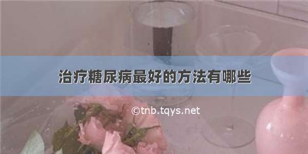 治疗糖尿病最好的方法有哪些