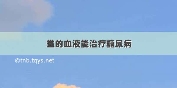 鲎的血液能治疗糖尿病