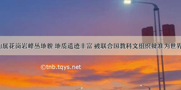 安徽天柱山属花岗岩峰丛地貌 地质遗迹丰富 被联合国教科文组织批准为世界地质公园。