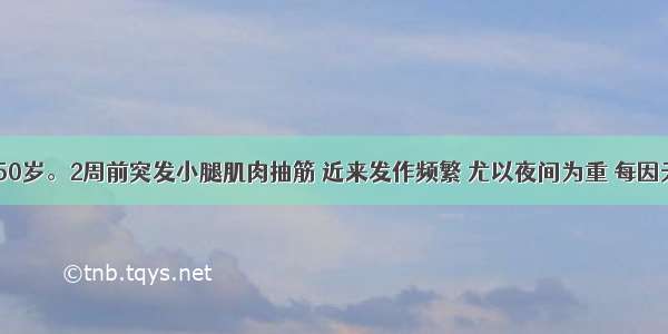 病人 男 50岁。2周前突发小腿肌肉抽筋 近来发作频繁 尤以夜间为重 每因天气寒冷