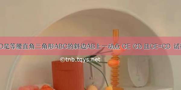 已知：如图 D是等腰直角三角形ABC的斜边AB上一动点 CE⊥CD 且CE=CD．试探究：（1）