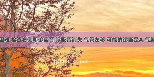 患者呼吸困难 检查右侧叩诊实音 呼吸音消失 气管左移 可能的诊断是A.气胸B.胸腔积