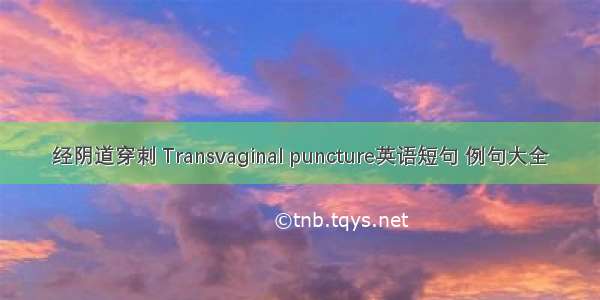 经阴道穿刺 Transvaginal puncture英语短句 例句大全