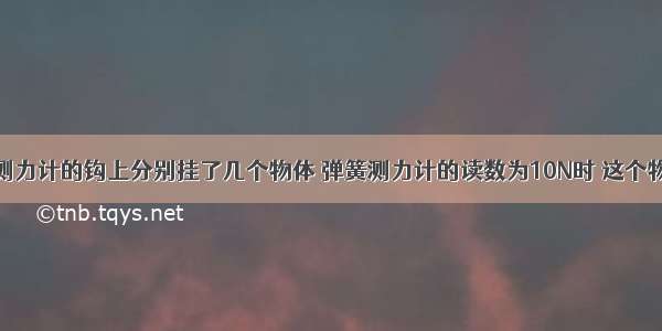 单选题弹簧测力计的钩上分别挂了几个物体 弹簧测力计的读数为10N时 这个物体可能是A.