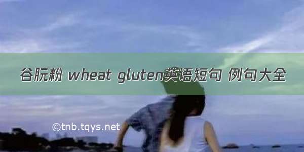 谷朊粉 wheat gluten英语短句 例句大全