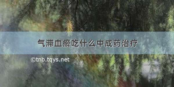 气滞血瘀吃什么中成药治疗