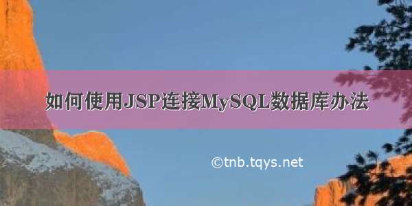 如何使用JSP连接MySQL数据库办法