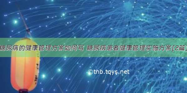 糖尿病的健康管理方案如何写 糖尿病患者健康管理实施方案(2篇)