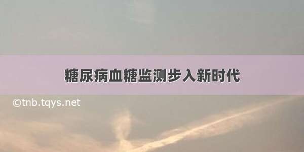 糖尿病血糖监测步入新时代