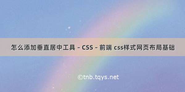 怎么添加垂直居中工具 – CSS – 前端 css样式网页布局基础