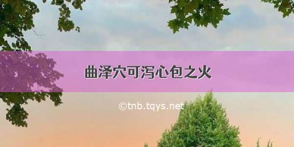 曲泽穴可泻心包之火