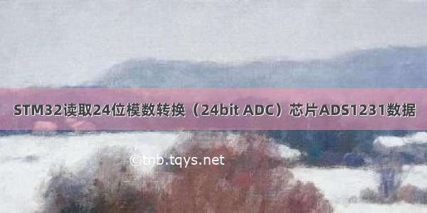 STM32读取24位模数转换（24bit ADC）芯片ADS1231数据